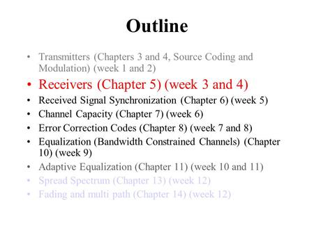 Outline Transmitters (Chapters 3 and 4, Source Coding and Modulation) (week 1 and 2) Receivers (Chapter 5) (week 3 and 4) Received Signal Synchronization.