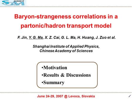 1 June 24-29, Levoca, Slovakia Baryon-strangeness correlations in a partonic/hadron transport model F. Jin, Y. G. Ma, X. Z. Cai, G. L. Ma, H. Huang,