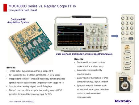 MDO4000C Series vs. Regular Scope FFTs Competitive Fact Sheet www.tektronix.com/mdo4000 Benefits: ~20dB better dynamic range than a scope FFT RF support.