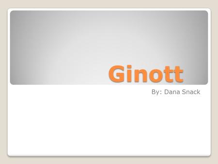 Ginott Ginott By: Dana Snack. Brief History of Haim Ginott (1922- 1973) Began his career as a teacher in Israel in 1947. Moved to the United States and.