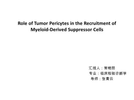 Role of Tumor Pericytes in the Recruitment of Myeloid-Derived Suppressor Cells 汇报人：常艳丽 专业：临床检验诊断学 导师：张青云.