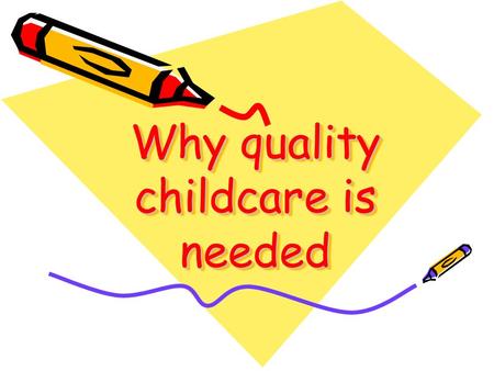 Why quality childcare is needed. Social Changes What are some changes in our society that contribute to an increased need for quality childcare?