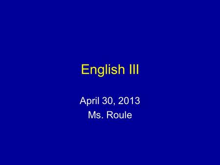 English III April 30, 2013 Ms. Roule. Bellringer From yesterday’s notes…What are three ways to strengthen your personal statement?