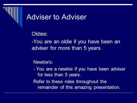 Adviser to Adviser Oldies: -You are an oldie if you have been an adviser for more than 5 years. Newbie's: - You are a newbie if you have been adviser for.