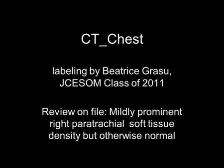 CT_Chest labeling by Beatrice Grasu, JCESOM Class of 2011 Review on file: Mildly prominent right paratrachial soft tissue density but otherwise normal.