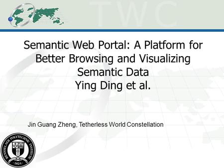 Semantic Web Portal: A Platform for Better Browsing and Visualizing Semantic Data Ying Ding et al. Jin Guang Zheng, Tetherless World Constellation.