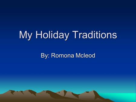 My Holiday Traditions By: Romona Mcleod. I bet your family doesn’t have the best Christmas traditions! Well my family has better ones then you. We bake.