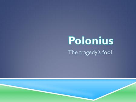 The tragedy’s fool. Remember the characteristics of Shakespeare’s fool?  A fool (s) exists in most Shakespearean plays—not only in his comedies. These.