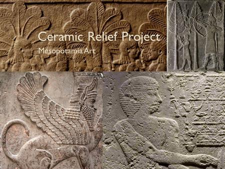 Ceramic Relief Project Mesopotamia Art. Mesopotamia The land between the Tigris River and Euphrates River. Modern-day Iraq, northeastern Syria, southeastern.