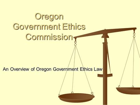 Oregon Government Ethics Commission Oregon Government Ethics Commission An Overview of Oregon Government Ethics Law An Overview of Oregon Government Ethics.