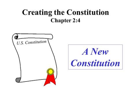 Creating the Constitution Chapter 2:4 A New Constitution U.S. Constitution.