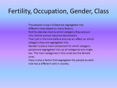 Fertility, Occupation, Gender, Class The people living in Gilead are segregated into different roles based on many factors. Fertility decides mainly which.