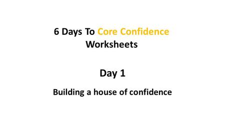 Day 1 Building a house of confidence 6 Days To Core Confidence Worksheets.