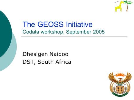 The GEOSS Initiative Codata workshop, September 2005 Dhesigen Naidoo DST, South Africa.