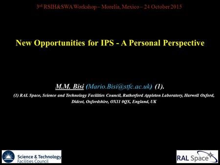 3 rd RSIH&SWA Workshop – Morelia, Mexico – 24 October 2015 New Opportunities for IPS - A Personal Perspective M.M. Bisi (1). (1)