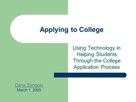 Applying to College Using Technology in Helping Students Through the College Application Process Dana Zungolo March 1, 2005.