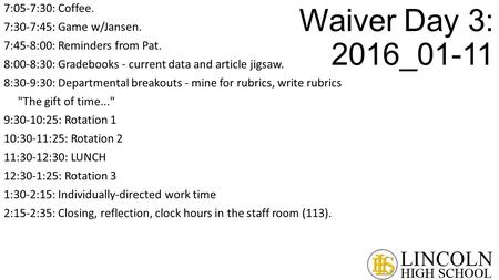 Waiver Day 3: 2016_01-11 7:05-7:30: Coffee. 7:30-7:45: Game w/Jansen. 7:45-8:00: Reminders from Pat. 8:00-8:30: Gradebooks - current data and article jigsaw.