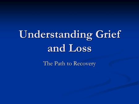 Understanding Grief and Loss The Path to Recovery.