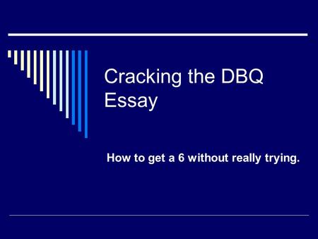 Cracking the DBQ Essay How to get a 6 without really trying.