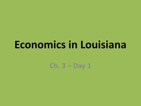 Economics in Louisiana Ch. 3 – Day 1. Economics The study of the production, distribution, and consumption of goods and services.