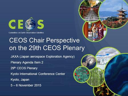 Committee on Earth Observation Satellites JAXA (Japan aerospace Exploration Agency) Plenary Agenda Item 2 29 th CEOS Plenary Kyoto International Conference.