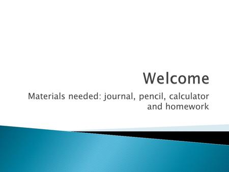 Materials needed: journal, pencil, calculator and homework.