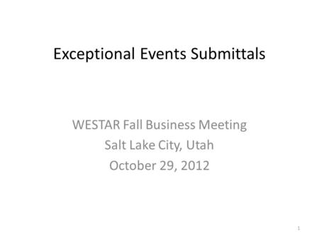 Exceptional Events Submittals WESTAR Fall Business Meeting Salt Lake City, Utah October 29, 2012 1.