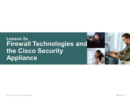 Lesson 2a © 2005 Cisco Systems, Inc. All rights reserved. SNPA v4.0—2-1 Firewall Technologies and the Cisco Security Appliance.