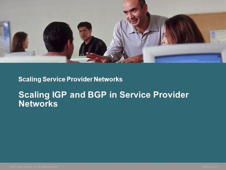 © 2005 Cisco Systems, Inc. All rights reserved. BGP v3.2—6-1 Scaling Service Provider Networks Scaling IGP and BGP in Service Provider Networks.