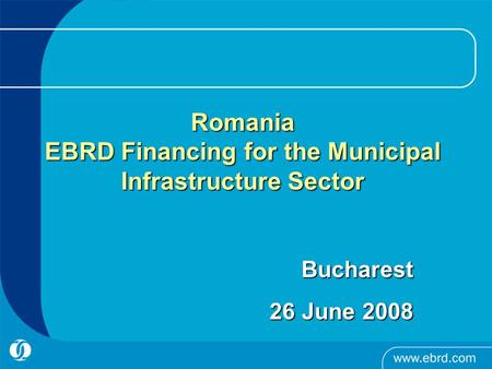 Romania EBRD Financing for the Municipal Infrastructure Sector Bucharest Bucharest 26 June 2008.