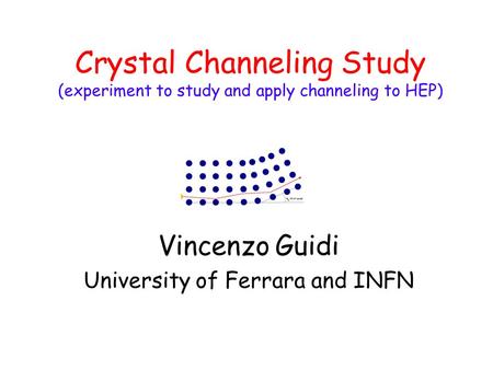 Crystal Channeling Study (experiment to study and apply channeling to HEP) Vincenzo Guidi University of Ferrara and INFN.