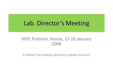 Lab. Director’s Meeting IHEP, Protvino, Russia, 15-16 January 2008 D. Reistad, The Svedberg Laboratory, Uppsala University.