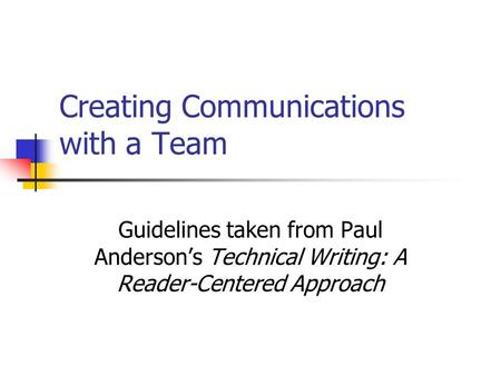 Creating Communications with a Team Guidelines taken from Paul Anderson’s Technical Writing: A Reader-Centered Approach.