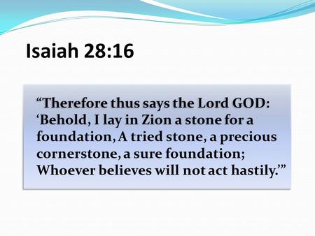 Isaiah 28:16 “Therefore thus says the Lord GOD: ‘Behold, I lay in Zion a stone for a foundation, A tried stone, a precious cornerstone, a sure foundation;