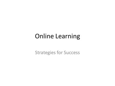 Online Learning Strategies for Success. Set Goals Now and understand the syllabus and materials. Break lesson, assignments, and tests into manageable.