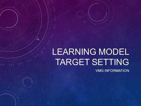 LEARNING MODEL TARGET SETTING VMG INFORMATION. LEARNING MODEL CHANGES This academic year we are looking to redesign the Learning Model to ensure that.