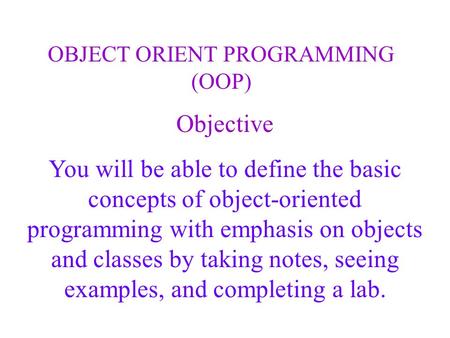 Objective You will be able to define the basic concepts of object-oriented programming with emphasis on objects and classes by taking notes, seeing examples,