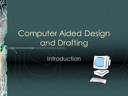 Computer Aided Design and Drafting Introduction. Objectives Upon completion of this lesson you will be able to: Identify and Describe a Technological.