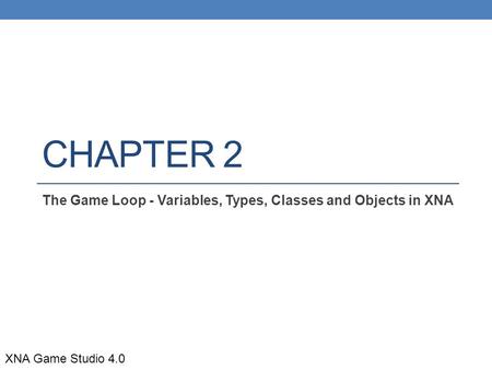 CHAPTER 2 The Game Loop - Variables, Types, Classes and Objects in XNA XNA Game Studio 4.0.