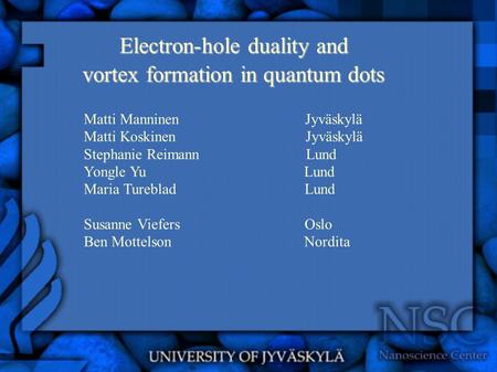 Electron-hole duality and vortex formation in quantum dots Matti Manninen Jyväskylä Matti Koskinen Jyväskylä Stephanie Reimann Lund Yongle Yu Lund Maria.