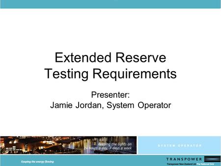 Extended Reserve Testing Requirements Presenter: Jamie Jordan, System Operator.