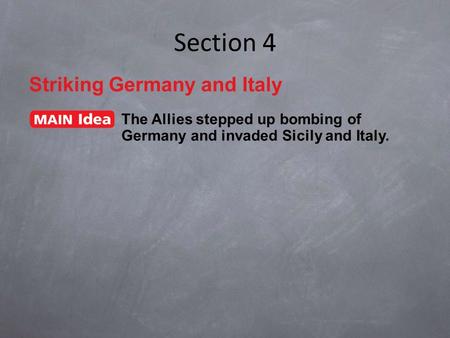 Section 4 Striking Germany and Italy The Allies stepped up bombing of Germany and invaded Sicily and Italy.