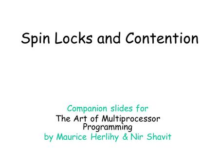 Spin Locks and Contention Companion slides for The Art of Multiprocessor Programming by Maurice Herlihy & Nir Shavit.