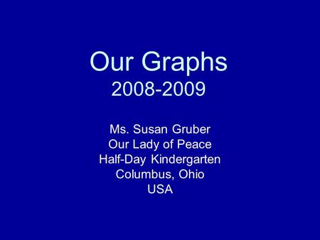 Our Graphs 2008-2009 Ms. Susan Gruber Our Lady of Peace Half-Day Kindergarten Columbus, Ohio USA.