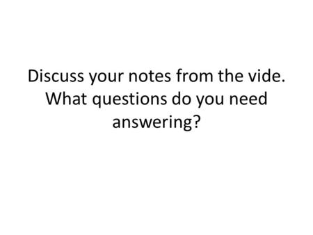 Discuss your notes from the vide. What questions do you need answering?