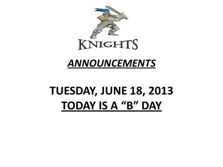 ANNOUNCEMENTS TUESDAY, JUNE 18, 2013 TODAY IS A “B” DAY.