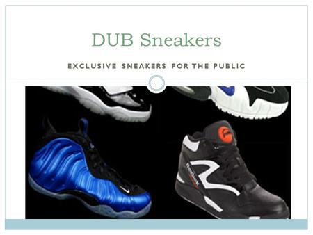 EXCLUSIVE SNEAKERS FOR THE PUBLIC DUB Sneakers. 4/10/2008 2 DUB SNEAKERS...THE FUTURE OF ALL SHOE BUSINESSES! DUB SNEAKERS IS SOON TO BE THE LEADER IN.