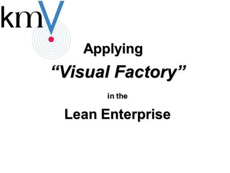 Applying “Visual Factory” in the Lean Enterprise.