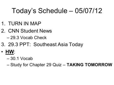 Today’s Schedule – 05/07/12 1. TURN IN MAP 2. CNN Student News –29.3 Vocab Check 3. 29.3 PPT: Southeast Asia Today HW: –30.1 Vocab –Study for Chapter 29.