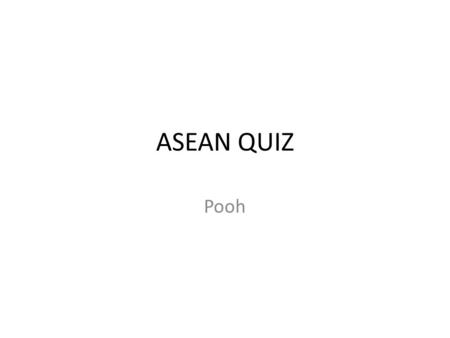 ASEAN QUIZ Pooh. Questions: 1.What does ASEAN stand for? 2.When was ASEAN formed? 3.What is the name of the document that marks the start of ASEAN 4.What.